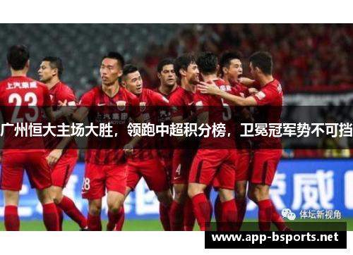 广州恒大主场大胜，领跑中超积分榜，卫冕冠军势不可挡