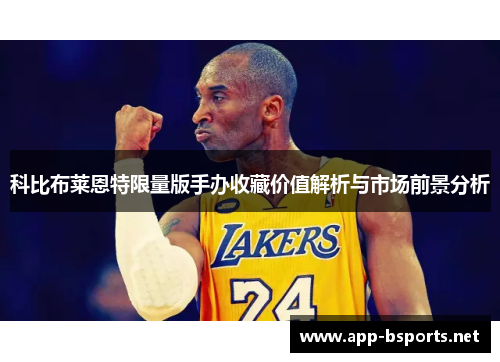 科比布莱恩特限量版手办收藏价值解析与市场前景分析