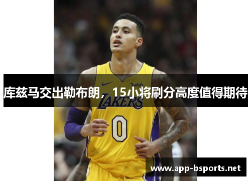 库兹马交出勒布朗，15小将刷分高度值得期待