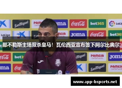 那不勒斯主场双杀皇马！瓦伦西亚宣布签下阿尔比奥尔